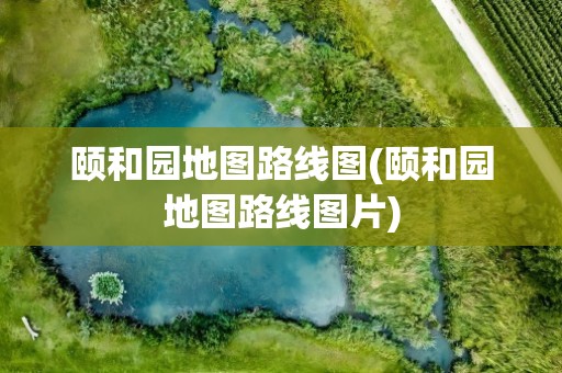 颐和园地图路线图(颐和园地图路线图片)