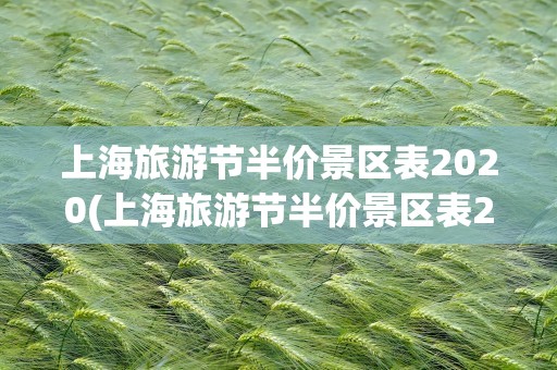 上海旅游节半价景区表2020(上海旅游节半价景区表2023)