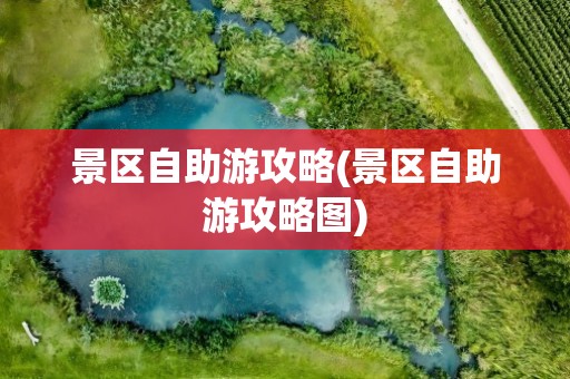 景区自助游攻略(景区自助游攻略图)