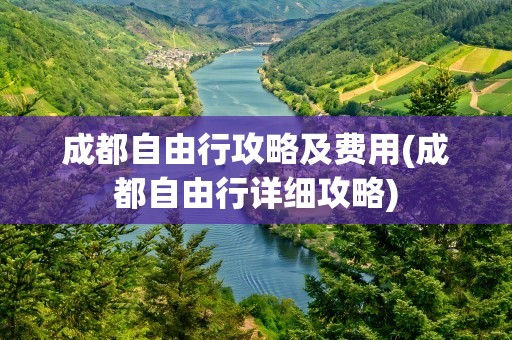 成都自由行攻略及费用(成都自由行详细攻略)