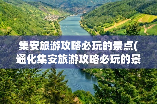 集安旅游攻略必玩的景点(通化集安旅游攻略必玩的景点)