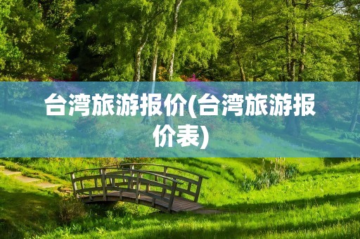 台湾旅游报价(台湾旅游报价表)