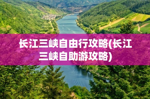 长江三峡自由行攻略(长江三峡自助游攻略)