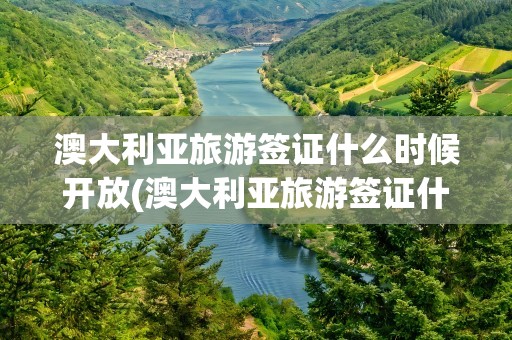 澳大利亚旅游签证什么时候开放(澳大利亚旅游签证什么时候开放了)