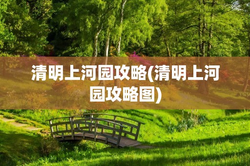 清明上河园攻略(清明上河园攻略图)