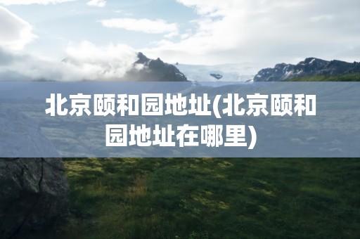 北京颐和园地址(北京颐和园地址在哪里)