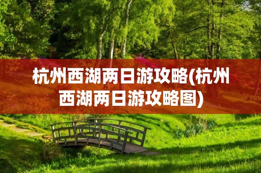 杭州西湖两日游攻略(杭州西湖两日游攻略图)