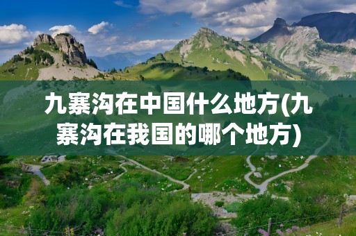 九寨沟在中国什么地方(九寨沟在我国的哪个地方)