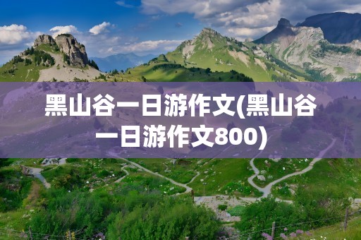 黑山谷一日游作文(黑山谷一日游作文800)