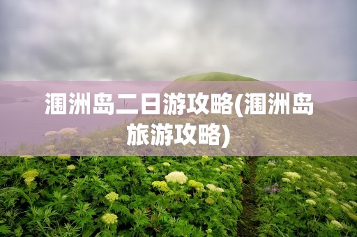 涠洲岛二日游攻略(涠洲岛旅游攻略)