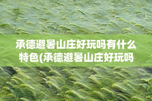 承德避暑山庄好玩吗有什么特色(承德避暑山庄好玩吗有什么特色吗)