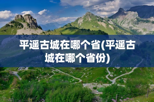 平遥古城在哪个省(平遥古城在哪个省份)