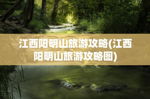 江西阳明山旅游攻略(江西阳明山旅游攻略图)