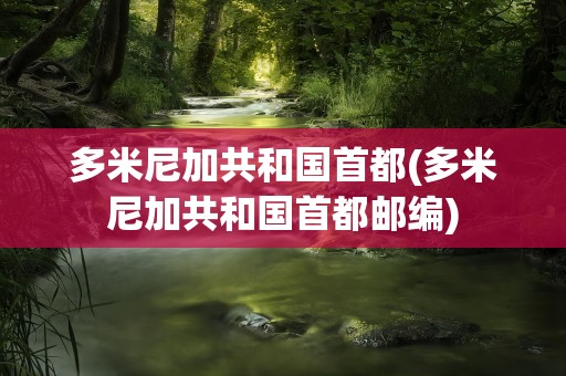 多米尼加共和国首都(多米尼加共和国首都邮编)