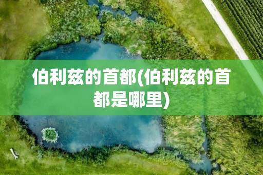 伯利兹的首都(伯利兹的首都是哪里)