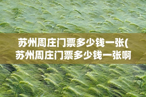 苏州周庄门票多少钱一张(苏州周庄门票多少钱一张啊)