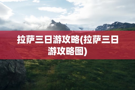 拉萨三日游攻略(拉萨三日游攻略图)