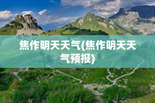 焦作明天天气(焦作明天天气预报)