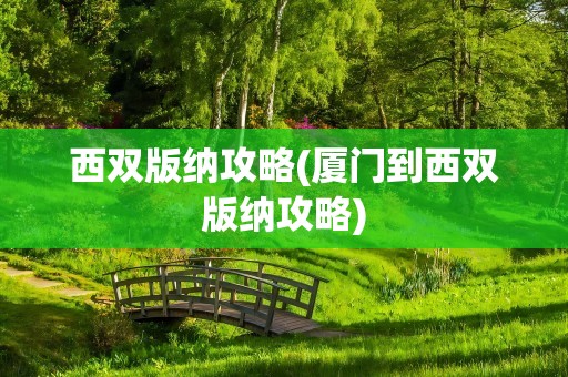 西双版纳攻略(厦门到西双版纳攻略)
