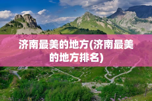济南最美的地方(济南最美的地方排名)