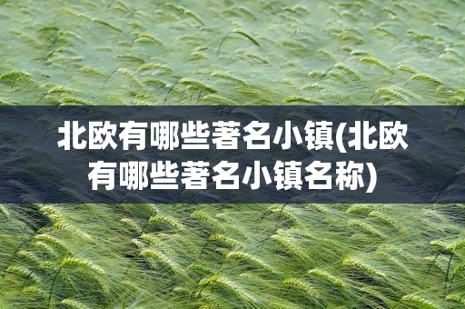 北欧有哪些著名小镇(北欧有哪些著名小镇名称)