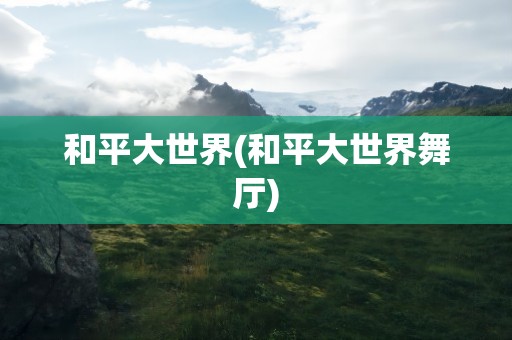 和平大世界(和平大世界舞厅)