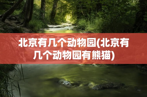 北京有几个动物园(北京有几个动物园有熊猫)