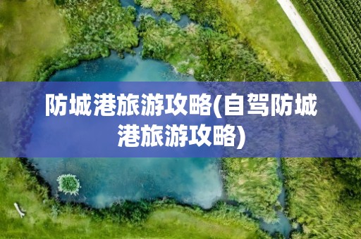 防城港旅游攻略(自驾防城港旅游攻略)
