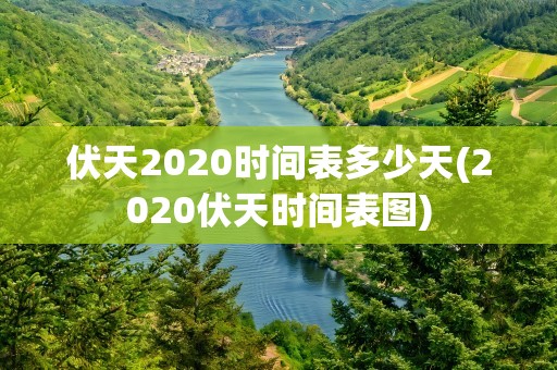 伏天2020时间表多少天(2020伏天时间表图)