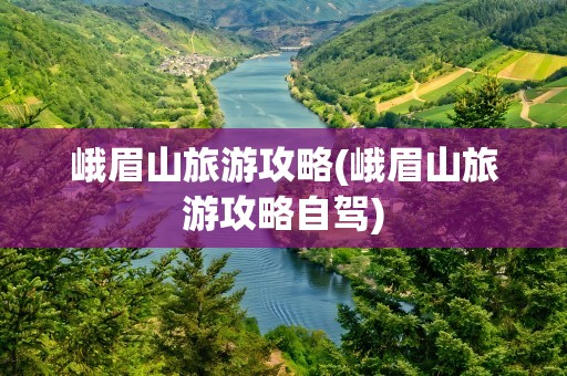 峨眉山旅游攻略(峨眉山旅游攻略自驾)
