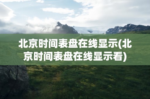 北京时间表盘在线显示(北京时间表盘在线显示看)