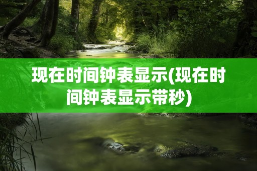 现在时间钟表显示(现在时间钟表显示带秒)