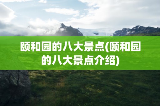 颐和园的八大景点(颐和园的八大景点介绍)