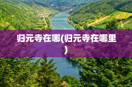 归元寺在哪(归元寺在哪里)