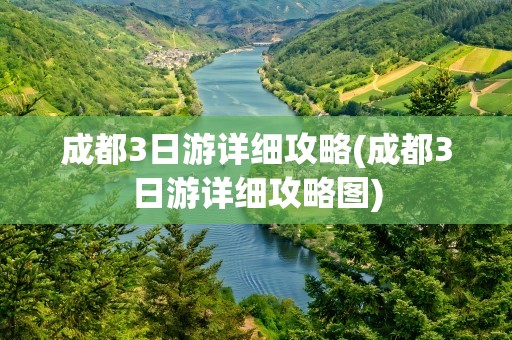 成都3日游详细攻略(成都3日游详细攻略图)