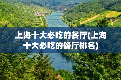 上海十大必吃的餐厅(上海十大必吃的餐厅排名)