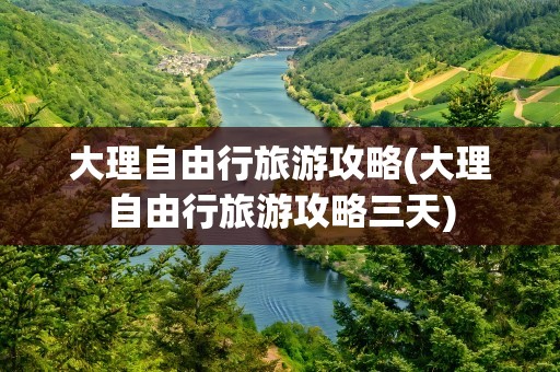 大理自由行旅游攻略(大理自由行旅游攻略三天)
