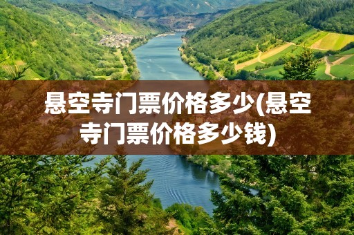 悬空寺门票价格多少(悬空寺门票价格多少钱)