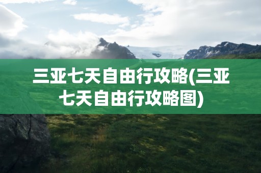 三亚七天自由行攻略(三亚七天自由行攻略图)