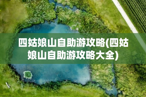 四姑娘山自助游攻略(四姑娘山自助游攻略大全)
