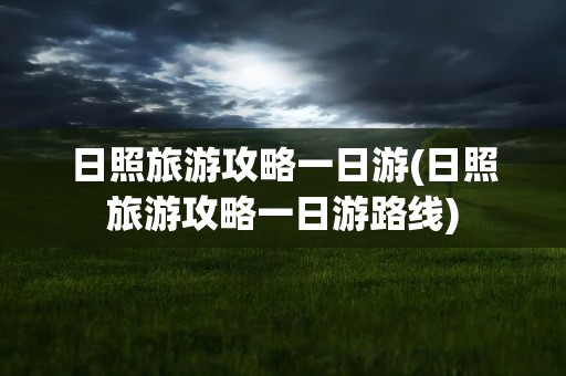 日照旅游攻略一日游(日照旅游攻略一日游路线)