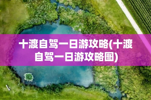 十渡自驾一日游攻略(十渡自驾一日游攻略图)