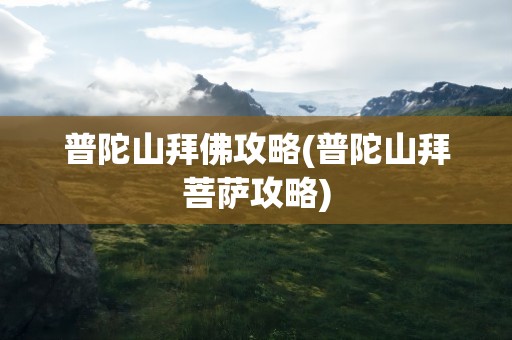 普陀山拜佛攻略(普陀山拜菩萨攻略)