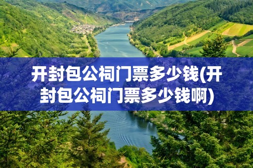开封包公祠门票多少钱(开封包公祠门票多少钱啊)