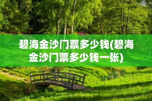 碧海金沙门票多少钱(碧海金沙门票多少钱一张)