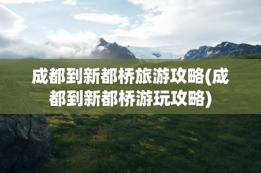 成都到新都桥旅游攻略(成都到新都桥游玩攻略)
