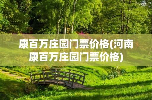 康百万庄园门票价格(河南康百万庄园门票价格)