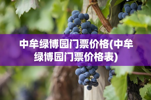 中牟绿博园门票价格(中牟绿博园门票价格表)