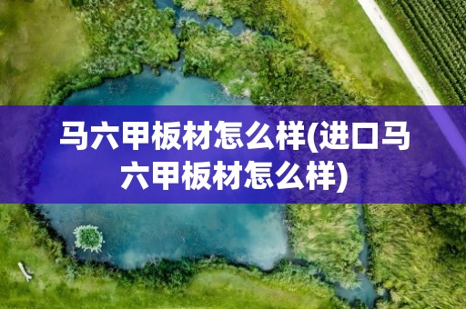 马六甲板材怎么样(进口马六甲板材怎么样)