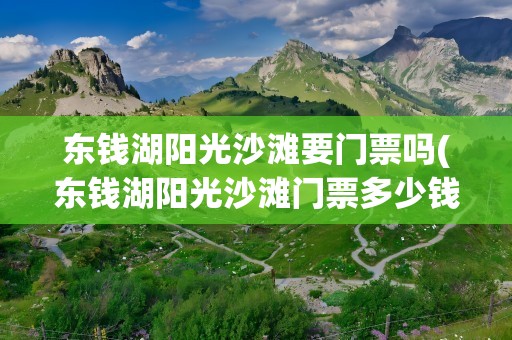 东钱湖阳光沙滩要门票吗(东钱湖阳光沙滩门票多少钱)